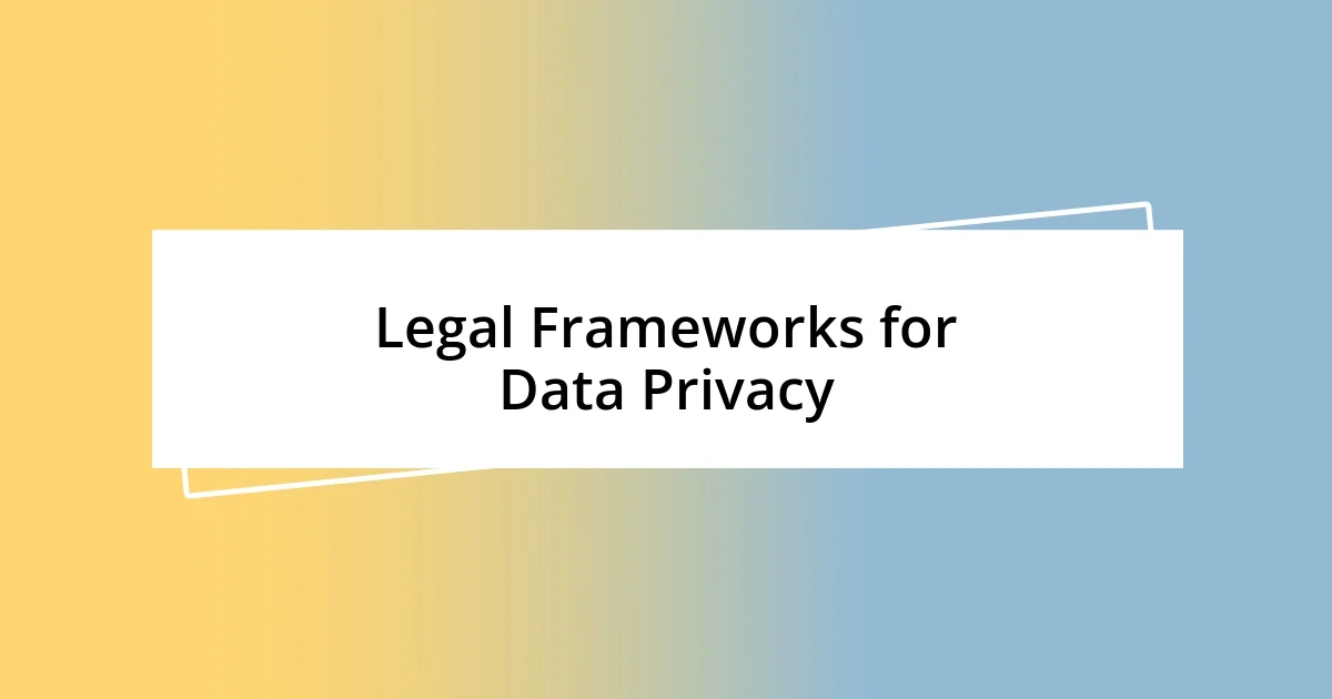 Legal Frameworks for Data Privacy