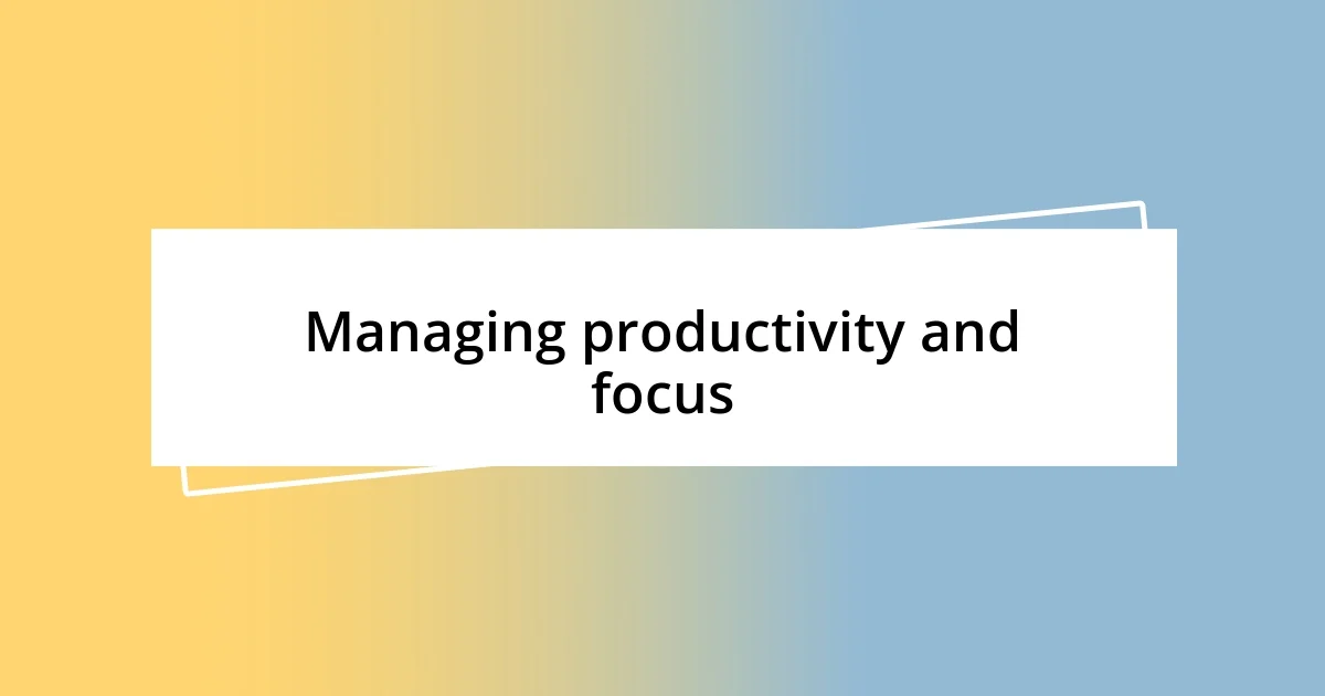 Managing productivity and focus