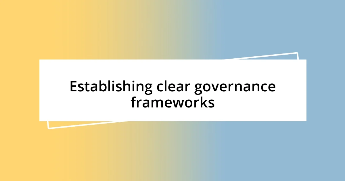 Establishing clear governance frameworks