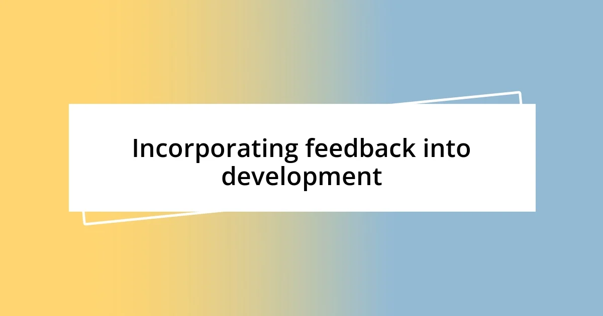 Incorporating feedback into development