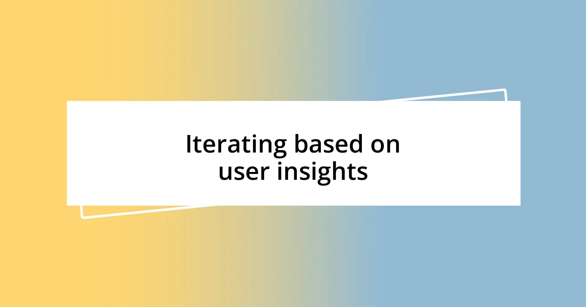 Iterating based on user insights