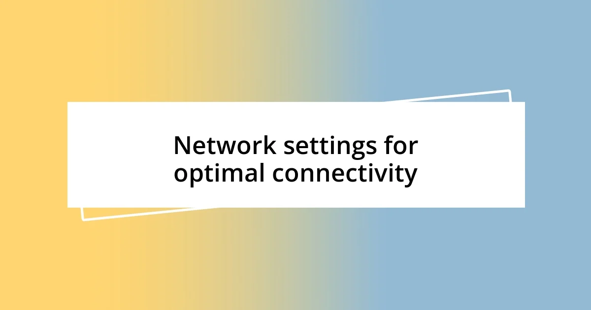 Network settings for optimal connectivity