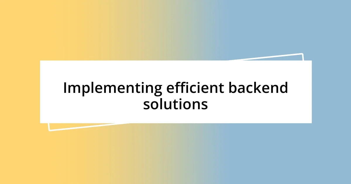 Implementing efficient backend solutions