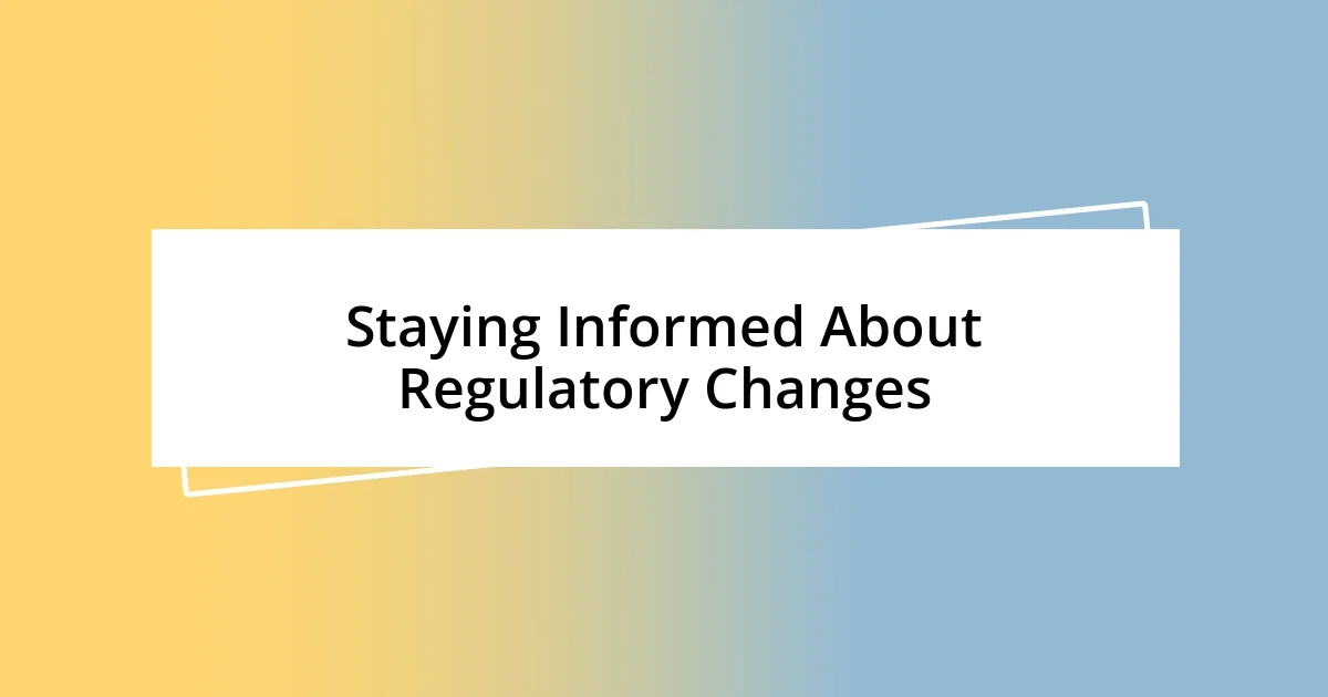 Staying Informed About Regulatory Changes