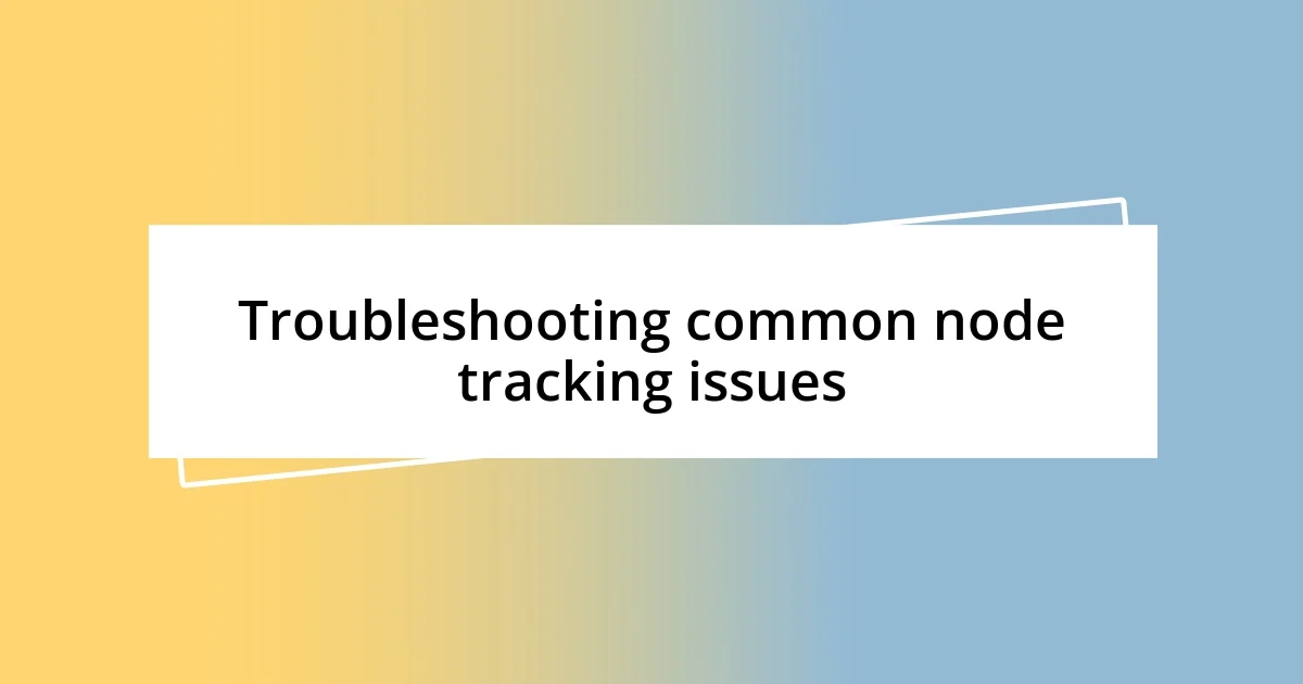 Troubleshooting common node tracking issues