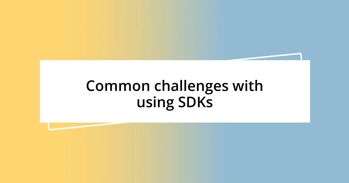 Common challenges with using SDKs