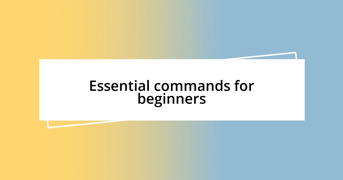 Essential commands for beginners