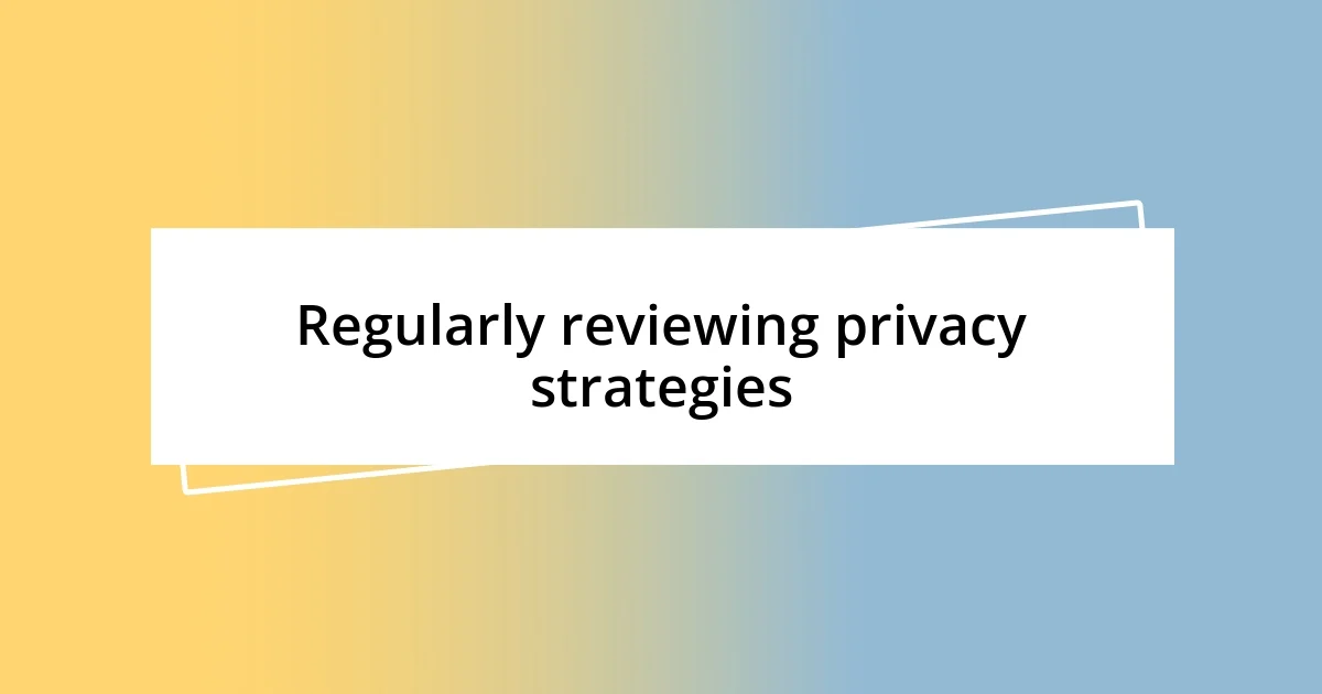 Regularly reviewing privacy strategies