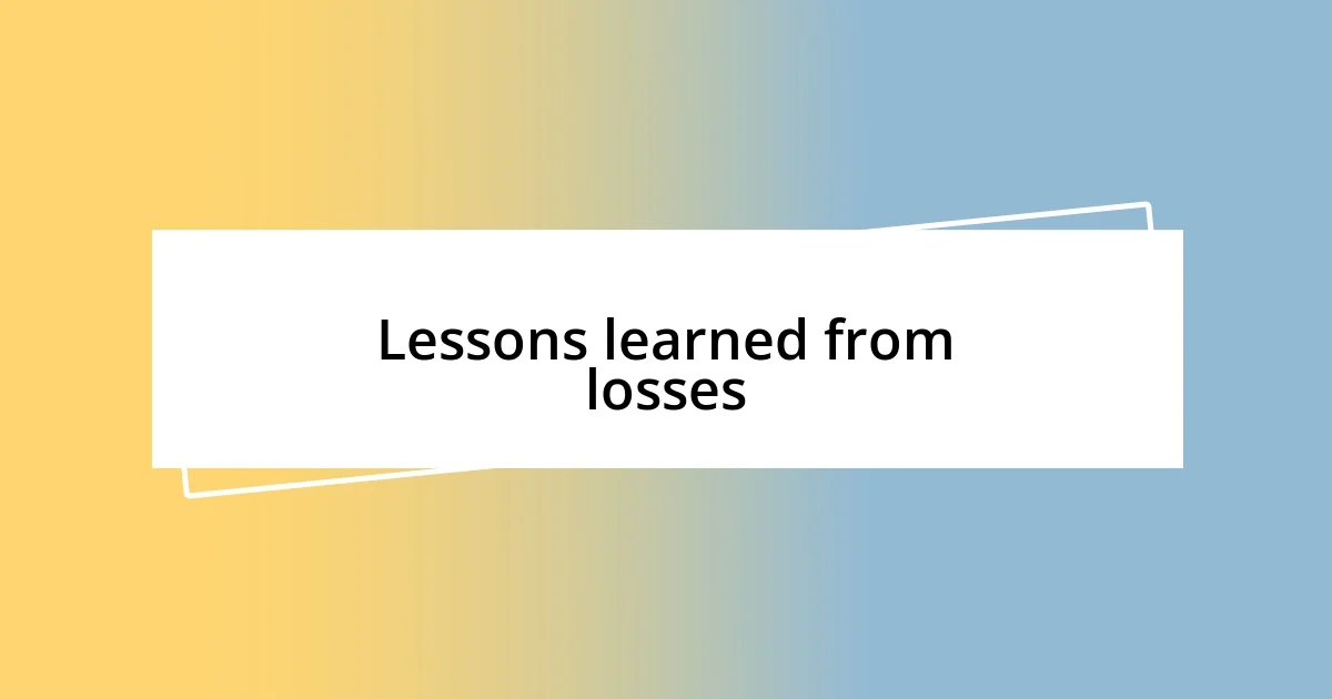 Lessons learned from losses