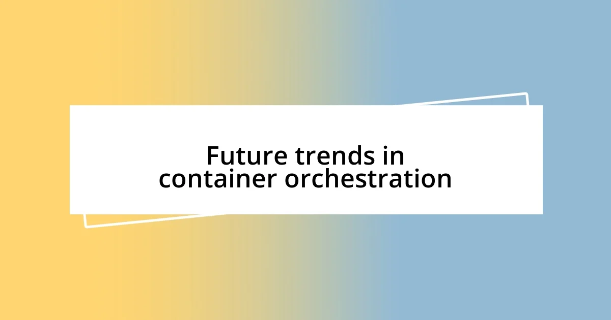 Future trends in container orchestration