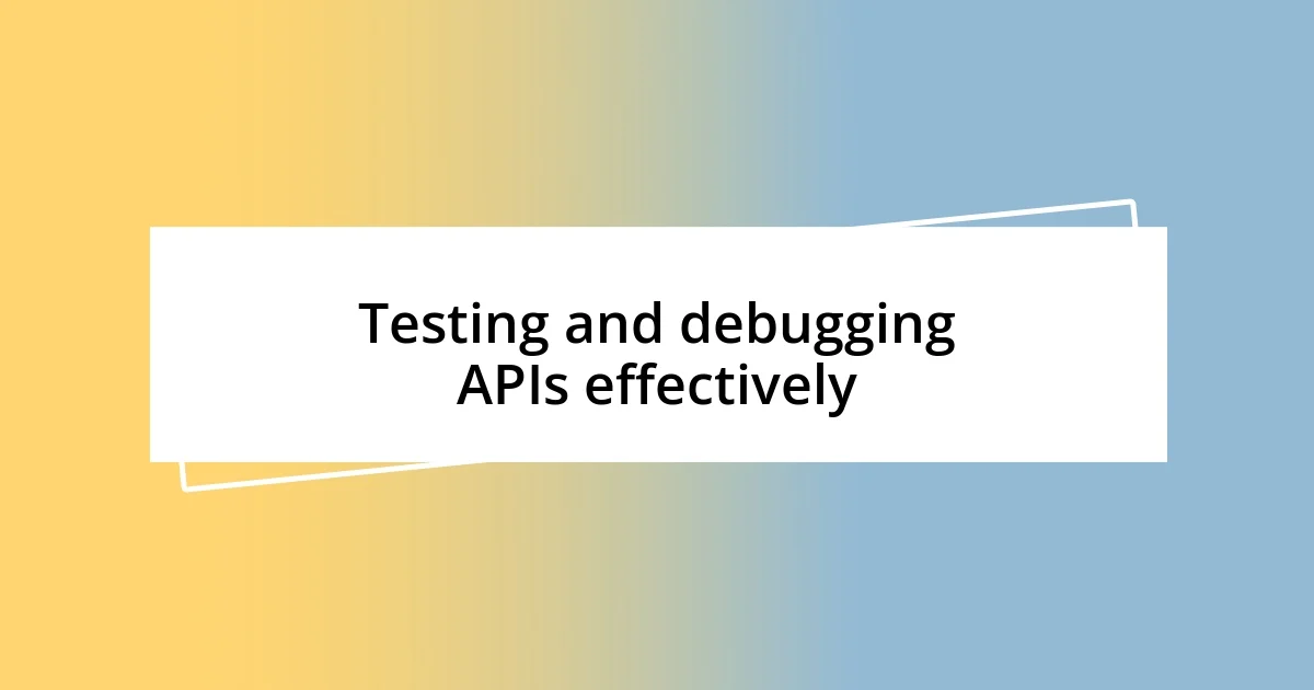 Testing and debugging APIs effectively